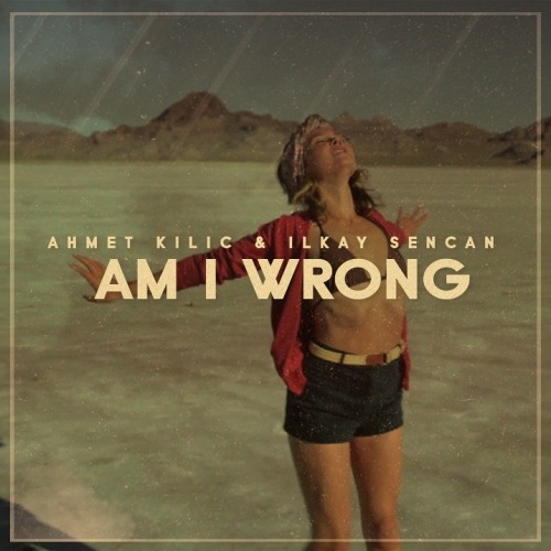 Ahmet Kilic & Ilkay Sencan - Am I Wrong (Original Mix)