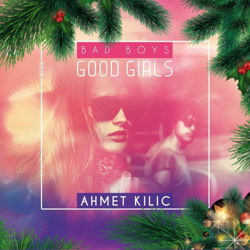 Ahmet Kilic - Bad Boys Good Girls (Original Mix)