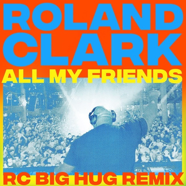 Roland Clark — All My Friends (RC Big Hug Remix)