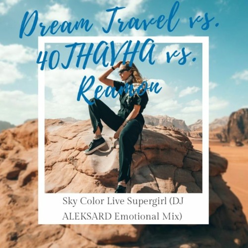 Dream Travel vs. 40THAVHA vs. Reamon - Sky Color Live Supergirl (DJ ALEKSARD Emotional Mix)